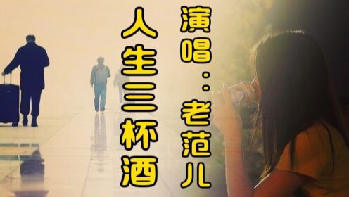 老范儿的一首《人生三杯酒》沧桑独特的嗓音,伤感好听深情感人,一切尽
