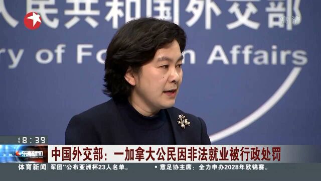 中国外交部:一加拿大公民因非法就业被行政处罚 华春莹:中加之间保持着顺畅的领事沟通