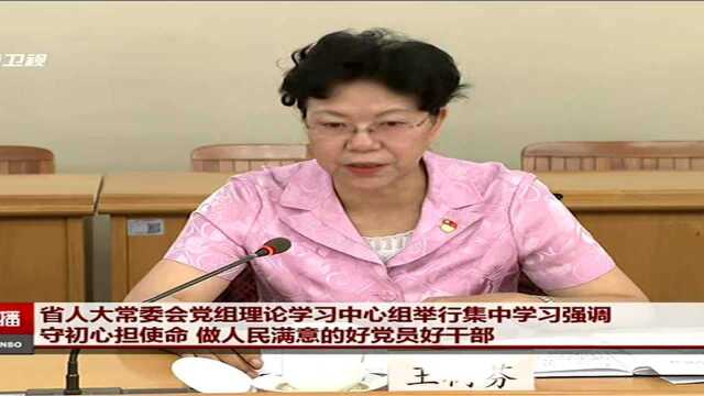 省人大常委会党组理论学习中心组举行集中学习强调 守初心担使命 做人民满意的好党员好干部