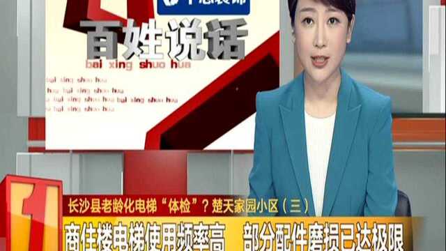 长沙县老龄化电梯“体检”? 楚天家园小区:商住楼电梯使用频率高 部分配件磨损已达极限