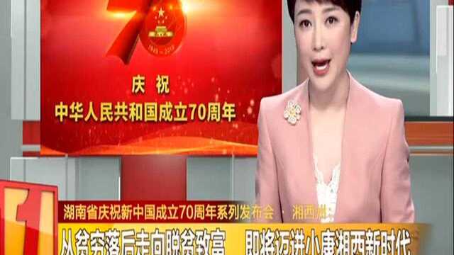 湖南省庆祝新中国成立70周年系列发布会ⷮŠ湘西州:从贫穷落后走向脱贫致富 即将迈进小康湘西新时代