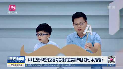 深圳卫视今晚开播国内首档家庭美育节目《周六问爸爸》