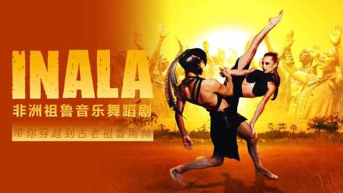 非洲祖鲁音乐舞蹈剧INALA：带你穿越热情如火的南非