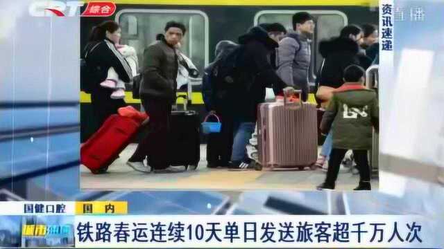 中国铁路总公司:铁路春运客流连续10天单日发送旅客超千万人次