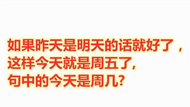 昨天是明天的话就好了,这样今天就是周五了.句中的今天是周几?