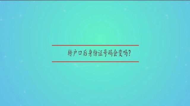 转户口后身份证号码会变吗?