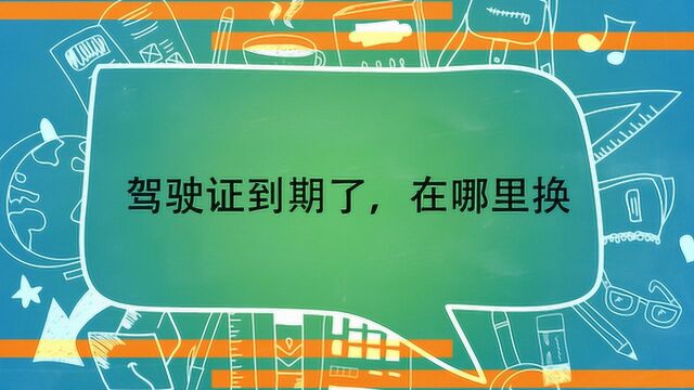 驾驶证到期了,在哪里换