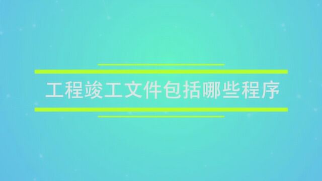 工程竣工文件包括哪些程序