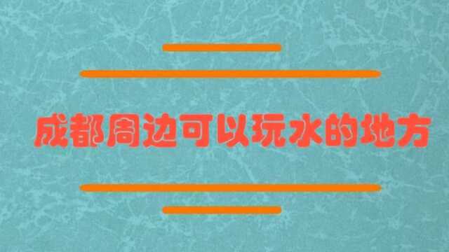 成都周边有什么可以玩水的地方?