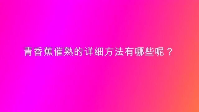 青香蕉催熟的详细方法有哪些呢?