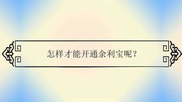 怎样才能开通余利宝呢?