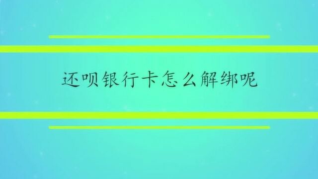 还呗银行卡怎么解绑呢