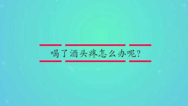 喝了酒头疼怎么办呢?