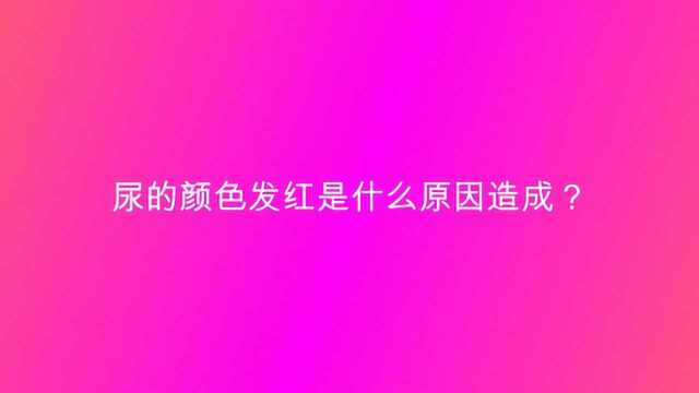 尿的颜色发红是什么原因造成?