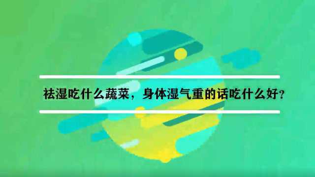 祛湿吃什么蔬菜,身体湿气重的话吃什么好?