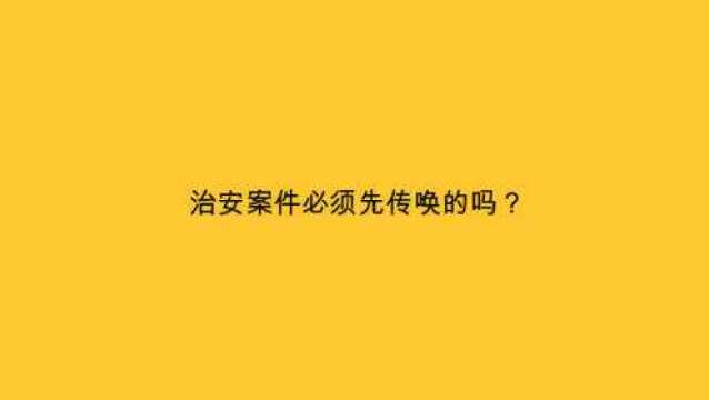 治安案件必须先传唤的吗?