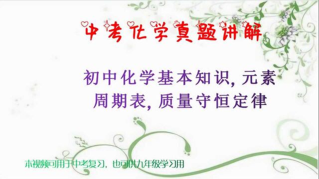 中考化学真题讲解,初中化学基本知识,元素周期表.质量守恒定律