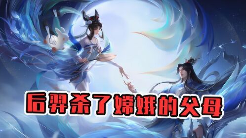 后羿杀了嫦娥的父母,嫦娥的悲惨身世竟是由后羿所致?