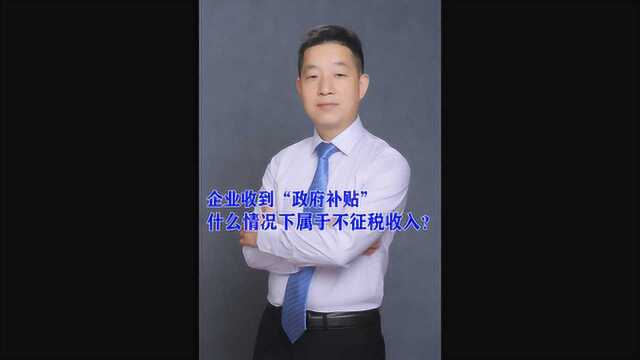 企业收到“政府补贴”什么情况下属于不征税收入?