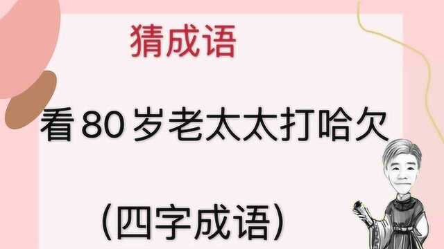 趣味学猜成语:看80岁老太太打哈欠,四字成语,凭想象画面猜