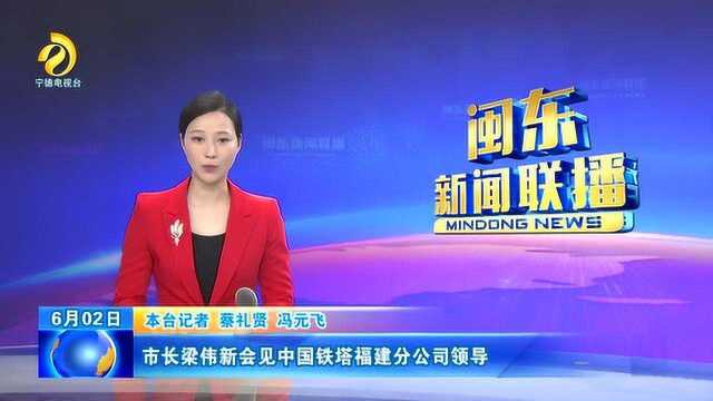 市长梁伟新会见中国铁塔福建分公司领导