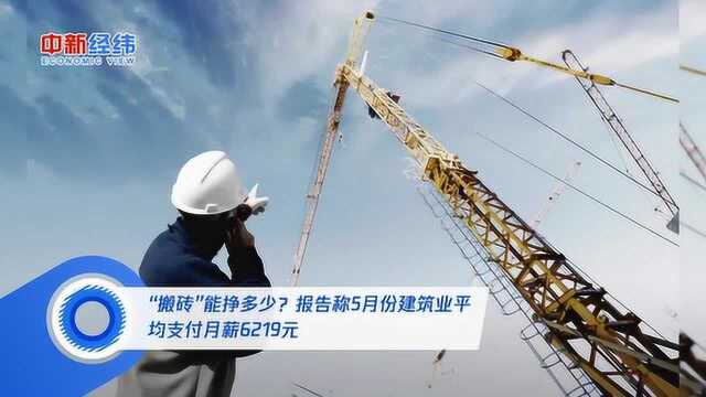 “搬砖”能挣多少?报告称5月份建筑业平均支付月薪6219元