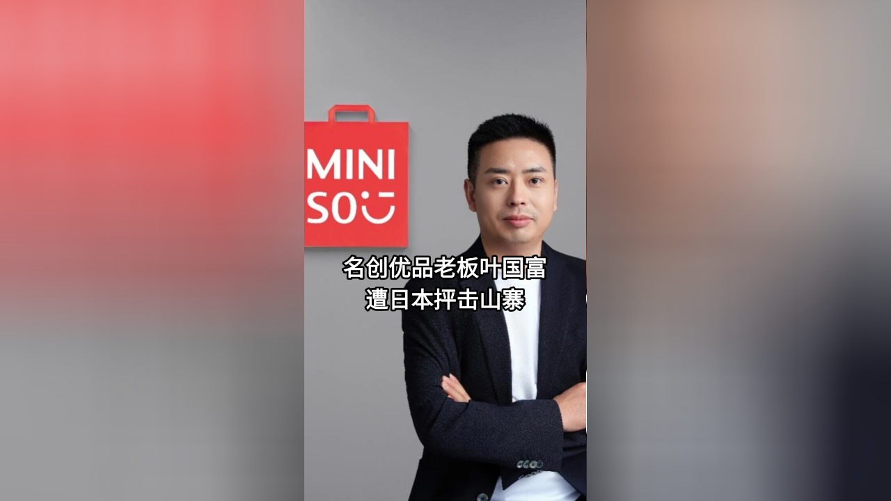 名创优品老板叶国富遭日本抨击山寨