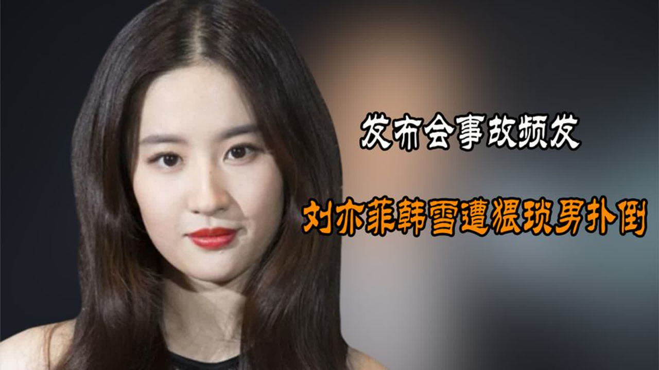 发布会事故频发,向佐被扇巴掌,刘亦菲韩雪遭猥琐男扑倒