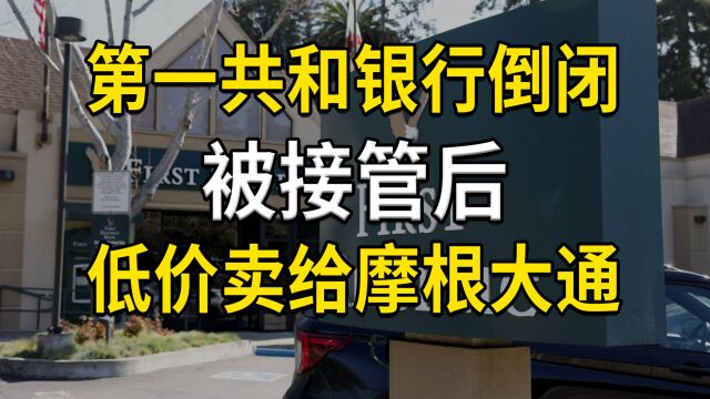 美国第一共和银行倒闭,被接管后低价卖给摩根大通