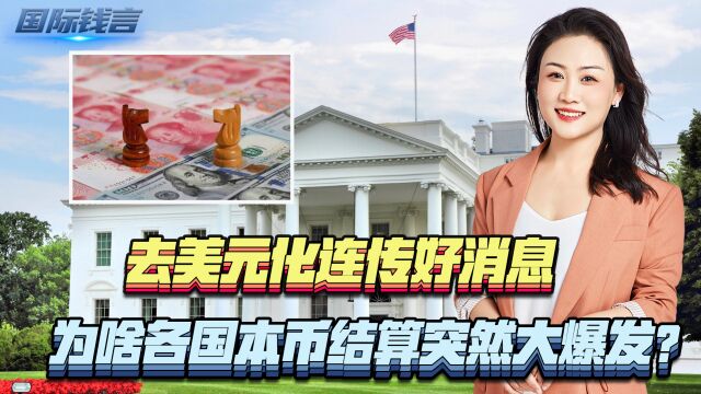 去美元化连传好消息,为啥各国本币结算突然大爆发?有这3点原因