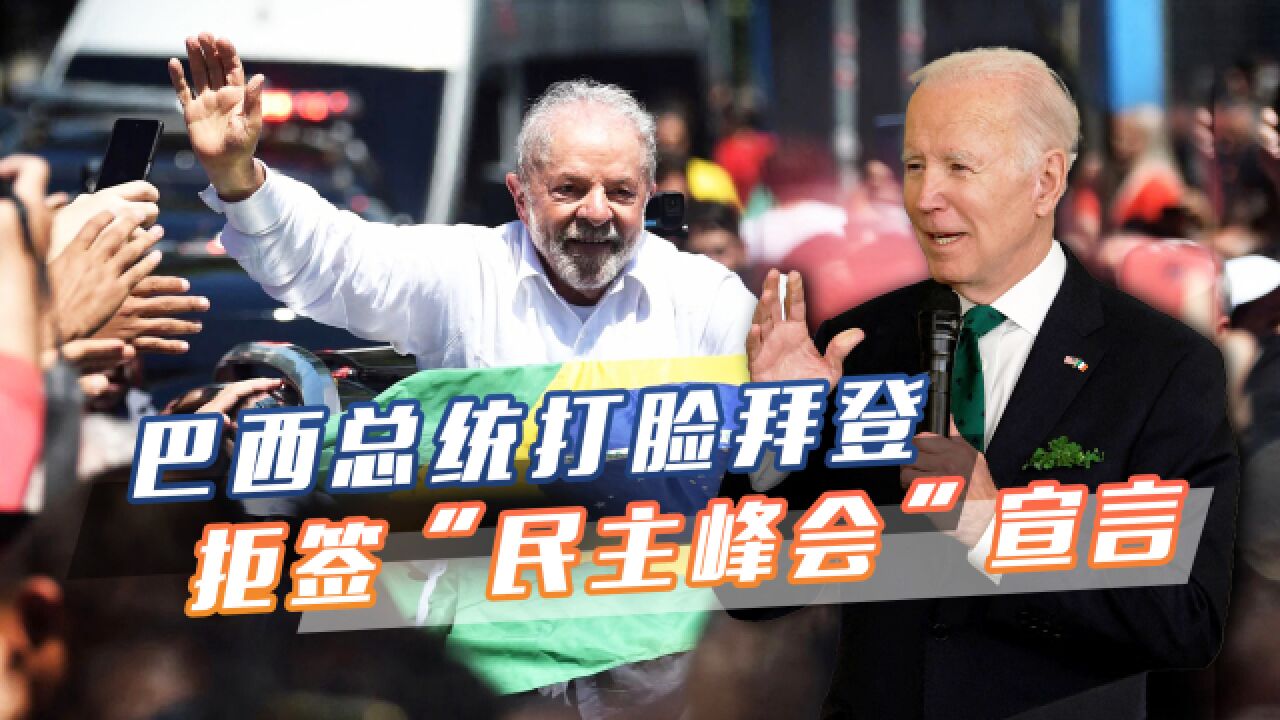 访华前夕,巴西总统打脸拜登,称"民主峰会"制造分裂,拒签宣言