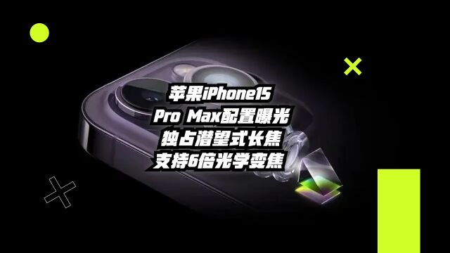 苹果iPhone15ProMax配置曝光:独占潜望式长焦,支持6倍光学变焦