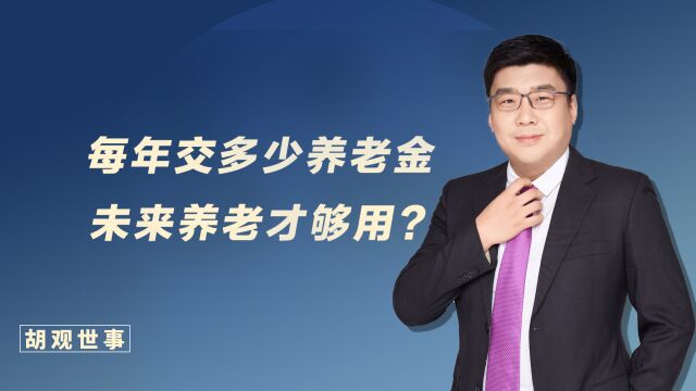 热门话题!每年到底要交多少养老金,未来养老才够用?