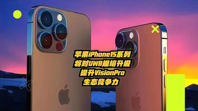 苹果iPhone15系列将对UWB规格升级,提升VisionPro生态竞争力