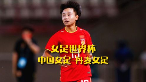 女足世界杯，中国女足VS丹麦女足，张琳艳开场后差点一条龙破门 