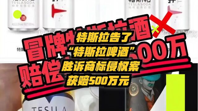 特斯拉告了“特斯拉啤酒”,胜诉商标侵权案,获赔500万元