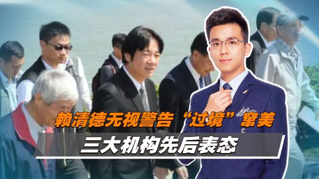 赖清德无视警告“过境”窜美,三大机构先后表态