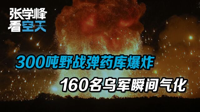 现场惨烈,300吨野战弹药库爆炸,160名乌军瞬间气化,火炮变零件