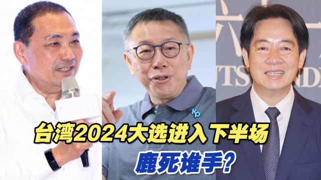 台湾2024大选登记24日截止,选举进入下半场,鹿死谁手?