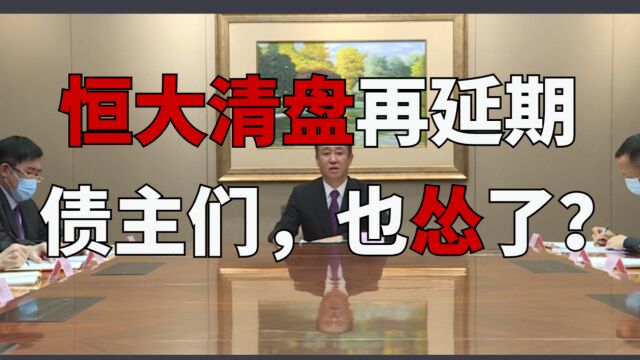 债主们也怂了?恒大清盘又双叒叕延期!第七次狼来了