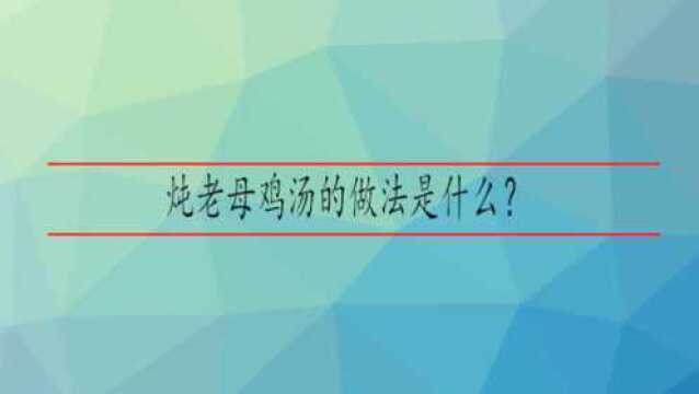 炖老母鸡汤的做法是什么?