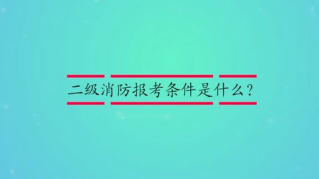 二级消防报考条件是什么?