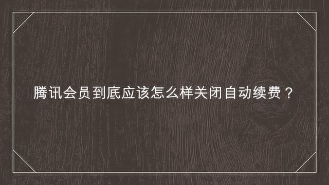 腾讯会员到底应该怎么样关闭自动续费?