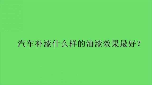 汽车补漆什么样的油漆效果最好?