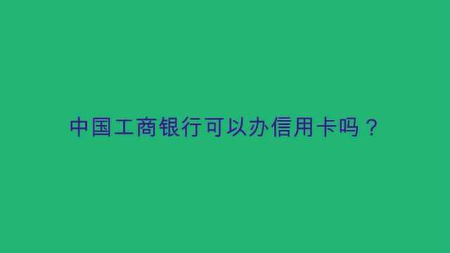 中国工商银行可以办信用卡吗?