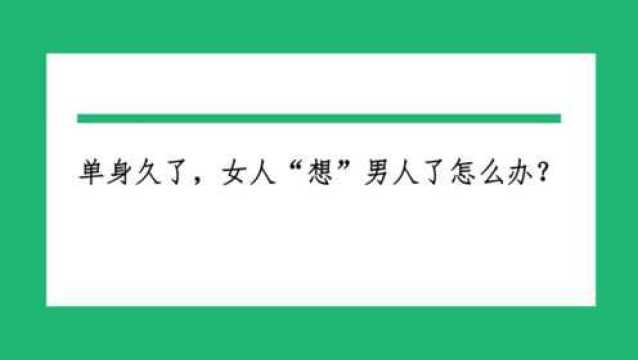 单身久了,女人“想”男人了怎么办?