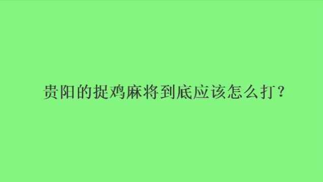 贵阳的捉鸡麻将到底应该怎么打?