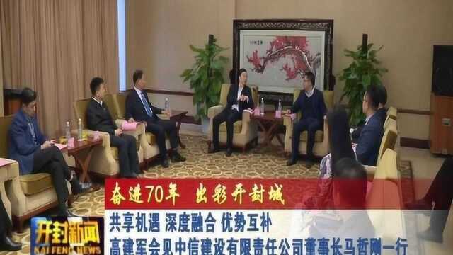 高建军会见中信建设有限责任公司董事长马哲刚一行