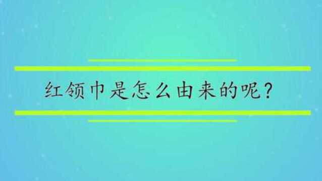 红领巾是怎么由来的呢?