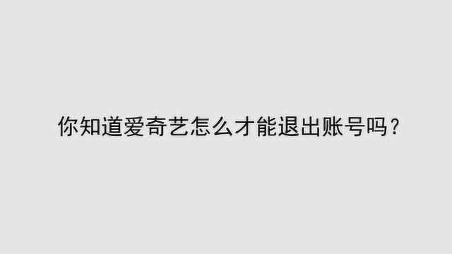 你知道爱奇艺怎么才能退出账号吗?